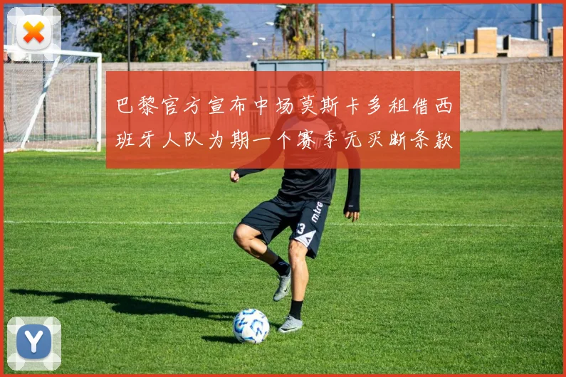 巴黎官方宣布中场莫斯卡多租借西班牙人队为期一个赛季无买断条款