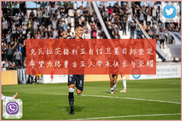 克瓦拉茨赫利亚自信卫冕目标坚定希望为格鲁吉亚人带来快乐与荣耀