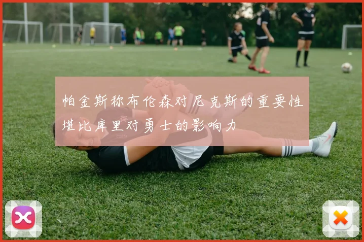 帕金斯称布伦森对尼克斯的重要性堪比库里对勇士的影响力