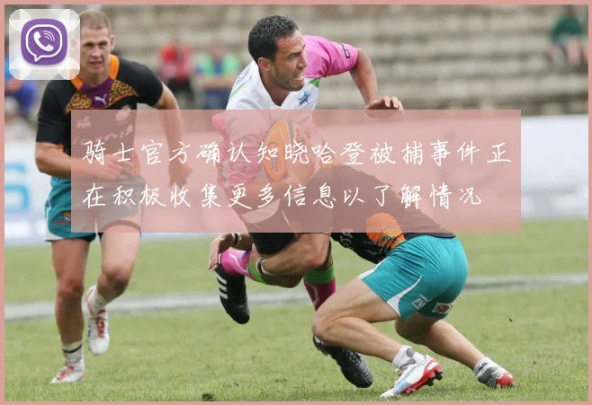 骑士官方确认知晓哈登被捕事件正在积极收集更多信息以了解情况