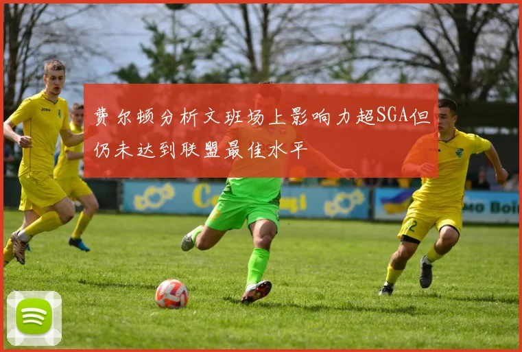 费尔顿分析文班场上影响力超SGA但仍未达到联盟最佳水平