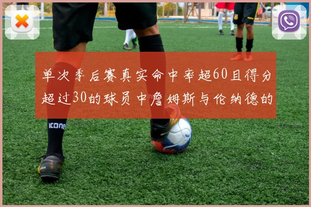 单次季后赛真实命中率超60且得分超过30的球员中詹姆斯与伦纳德的传奇表现