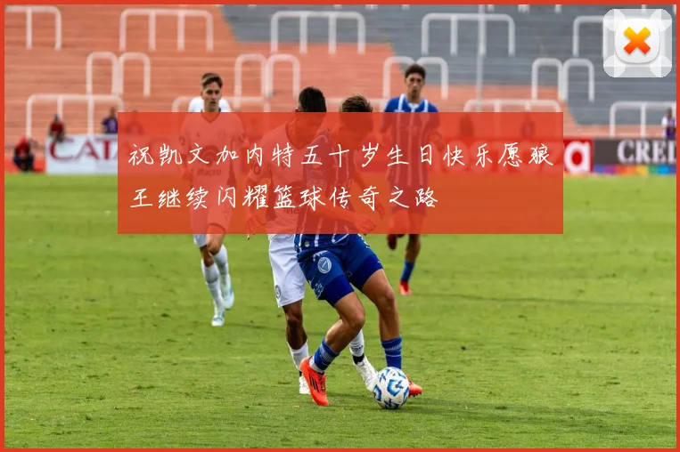 祝凯文加内特五十岁生日快乐愿狼王继续闪耀篮球传奇之路