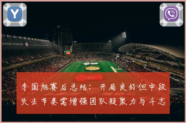 李国旭赛后总结：开局良好但中段失去节奏需增强团队凝聚力与斗志