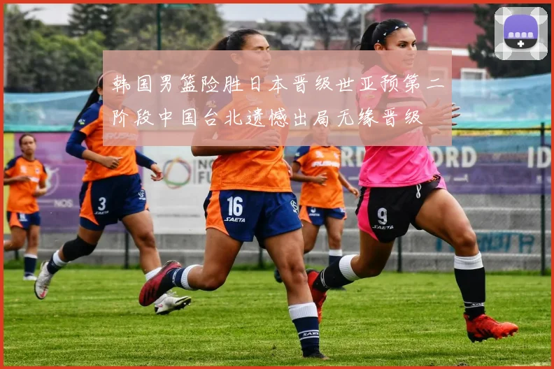 韩国男篮险胜日本晋级世亚预第二阶段中国台北遗憾出局无缘晋级