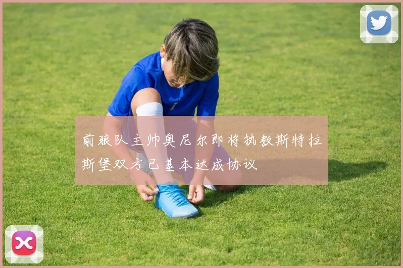 前狼队主帅奥尼尔即将执教斯特拉斯堡双方已基本达成协议