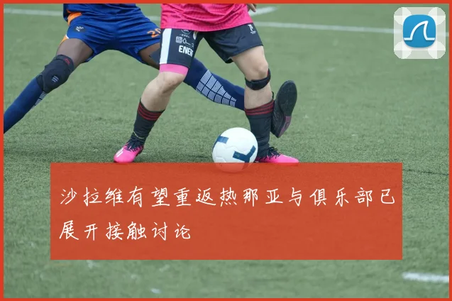 沙拉维有望重返热那亚与俱乐部已展开接触讨论